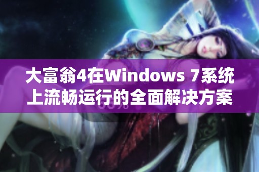 大富翁4在Windows 7系统上流畅运行的全面解决方案与优化技巧分析