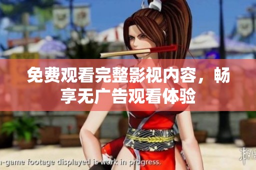 免费观看完整影视内容，畅享无广告观看体验
