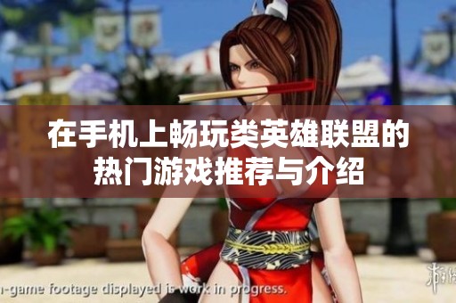 在手机上畅玩类英雄联盟的热门游戏推荐与介绍