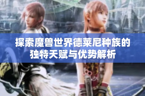 探索魔兽世界德莱尼种族的独特天赋与优势解析