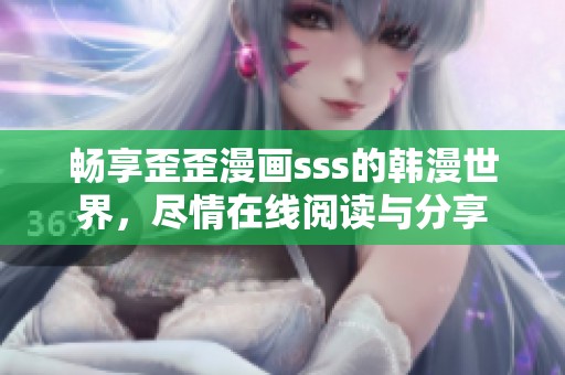 畅享歪歪漫画sss的韩漫世界，尽情在线阅读与分享