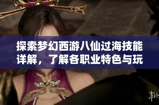 探索梦幻西游八仙过海技能详解，了解各职业特色与玩法攻略