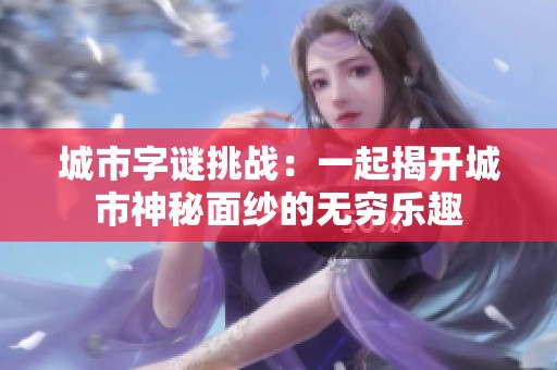 城市字谜挑战：一起揭开城市神秘面纱的无穷乐趣