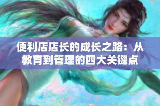 便利店店长的成长之路：从教育到管理的四大关键点