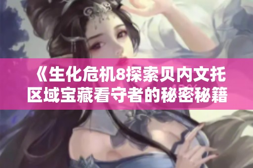《生化危机8探索贝内文托区域宝藏看守者的秘密秘籍与攻略》