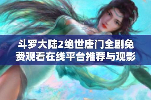 斗罗大陆2绝世唐门全剧免费观看在线平台推荐与观影指南