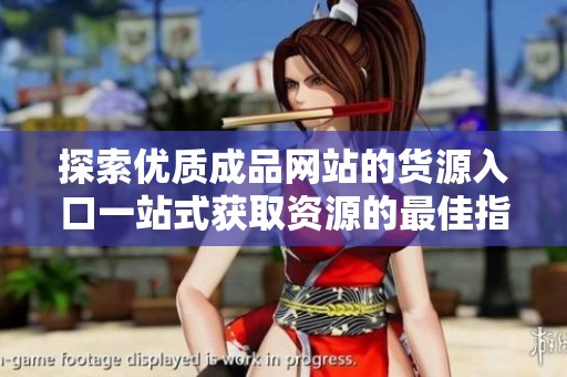 探索优质成品网站的货源入口一站式获取资源的最佳指南