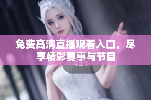 免费高清直播观看入口，尽享精彩赛事与节目