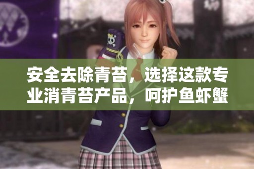 安全去除青苔，选择这款专业消青苔产品，呵护鱼虾蟹生长环境