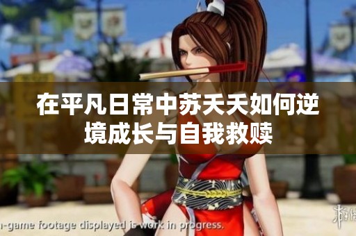 在平凡日常中苏夭夭如何逆境成长与自我救赎