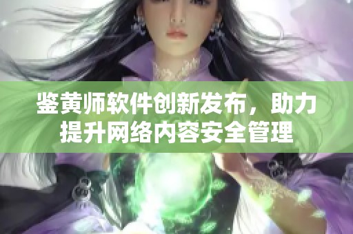 鉴黄师软件创新发布，助力提升网络内容安全管理
