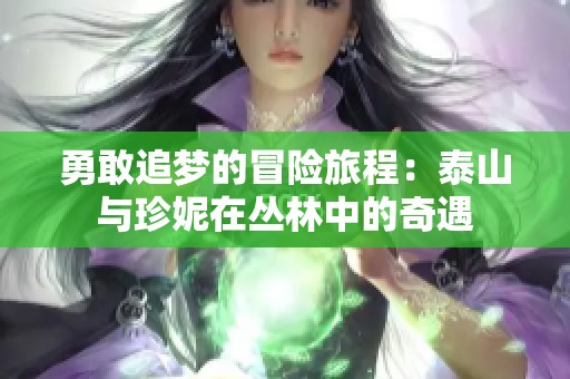 勇敢追梦的冒险旅程：泰山与珍妮在丛林中的奇遇