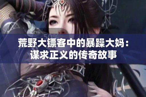 荒野大镖客中的暴躁大妈：谋求正义的传奇故事