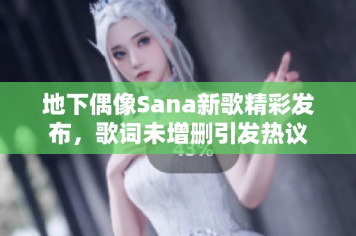 地下偶像Sana新歌精彩发布，歌词未增删引发热议