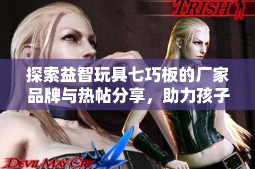 探索益智玩具七巧板的厂家品牌与热帖分享，助力孩子智力发展