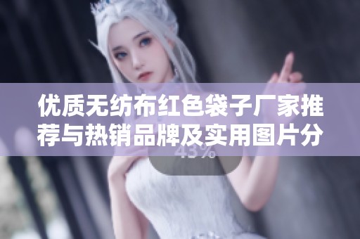 优质无纺布红色袋子厂家推荐与热销品牌及实用图片分享
