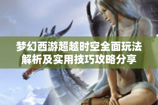梦幻西游超越时空全面玩法解析及实用技巧攻略分享