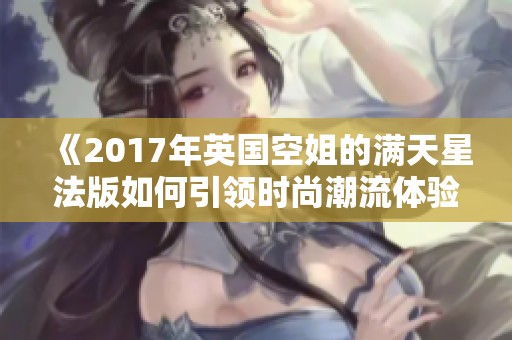《2017年英国空姐的满天星法版如何引领时尚潮流体验》