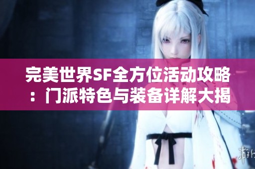 完美世界SF全方位活动攻略：门派特色与装备详解大揭秘