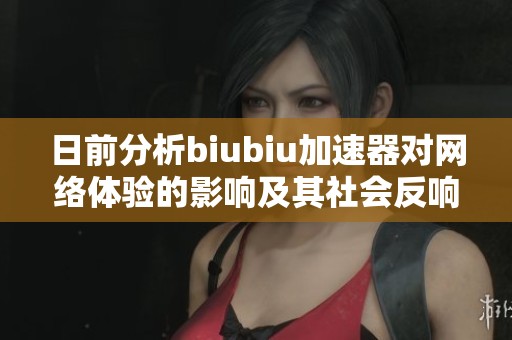 日前分析biubiu加速器对网络体验的影响及其社会反响