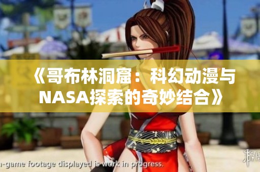 《哥布林洞窟：科幻动漫与NASA探索的奇妙结合》