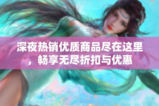 深夜热销优质商品尽在这里，畅享无尽折扣与优惠
