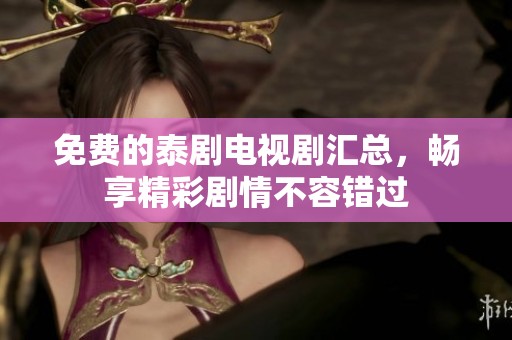 免费的泰剧电视剧汇总，畅享精彩剧情不容错过