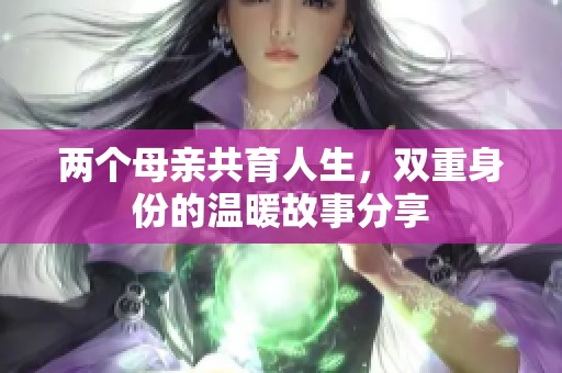 两个母亲共育人生，双重身份的温暖故事分享