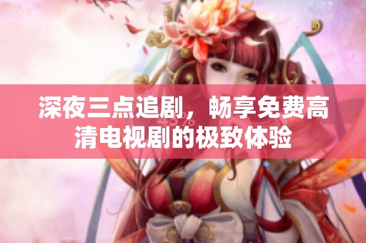 深夜三点追剧，畅享免费高清电视剧的极致体验