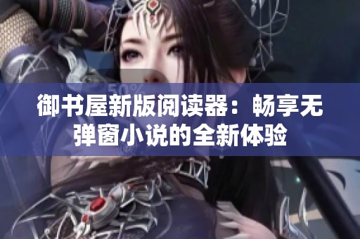 御书屋新版阅读器：畅享无弹窗小说的全新体验