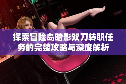 探索冒险岛暗影双刀转职任务的完整攻略与深度解析