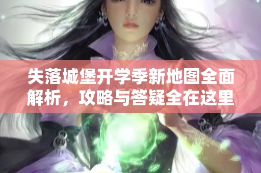 失落城堡开学季新地图全面解析，攻略与答疑全在这里！