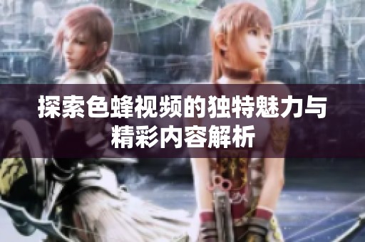 探索色蜂视频的独特魅力与精彩内容解析