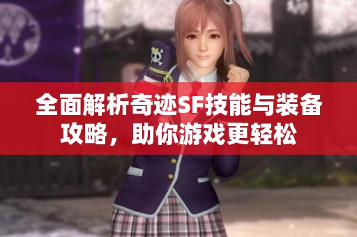 全面解析奇迹SF技能与装备攻略，助你游戏更轻松