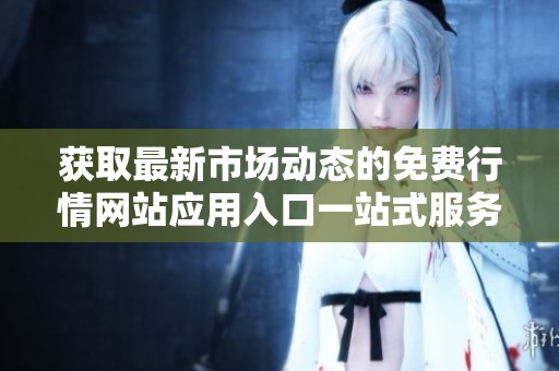 获取最新市场动态的免费行情网站应用入口一站式服务