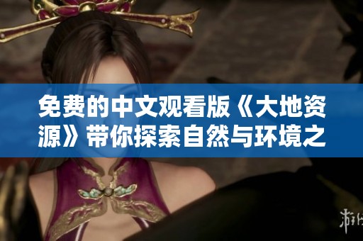 免费的中文观看版《大地资源》带你探索自然与环境之美