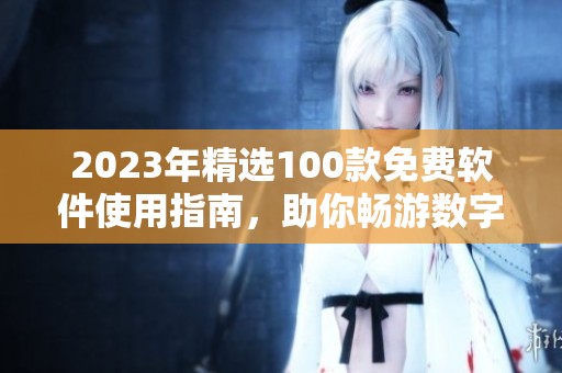2023年精选100款免费软件使用指南，助你畅游数字世界