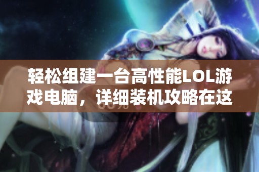轻松组建一台高性能LOL游戏电脑，详细装机攻略在这里等你来探寻！