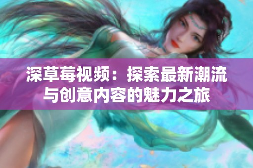 深草莓视频：探索最新潮流与创意内容的魅力之旅