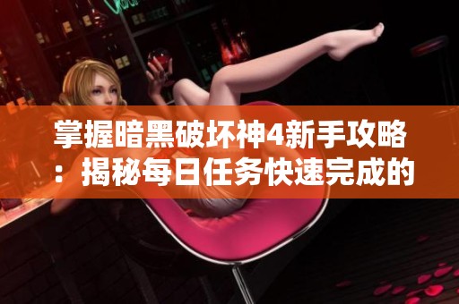 掌握暗黑破坏神4新手攻略：揭秘每日任务快速完成的技巧与策略