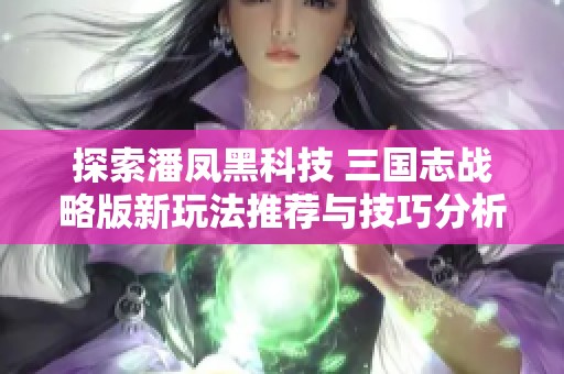 探索潘凤黑科技 三国志战略版新玩法推荐与技巧分析