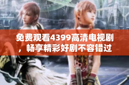 免费观看4399高清电视剧，畅享精彩好剧不容错过