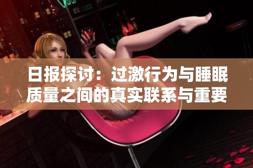 日报探讨：过激行为与睡眠质量之间的真实联系与重要性分析