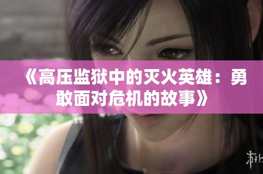《高压监狱中的灭火英雄：勇敢面对危机的故事》