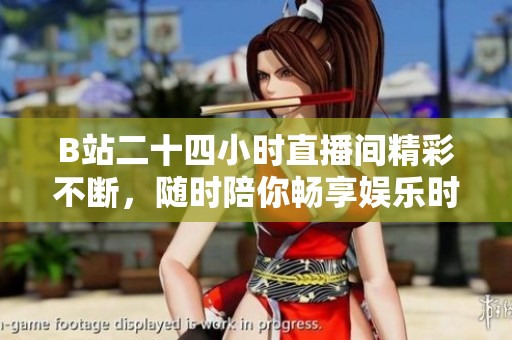 B站二十四小时直播间精彩不断，随时陪你畅享娱乐时光