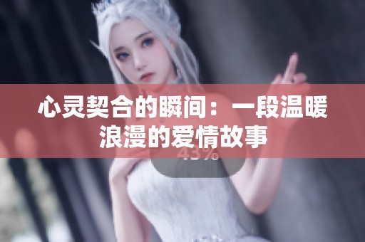 心灵契合的瞬间：一段温暖浪漫的爱情故事