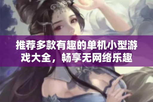 推荐多款有趣的单机小型游戏大全，畅享无网络乐趣