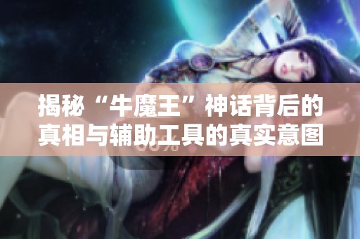 揭秘“牛魔王”神话背后的真相与辅助工具的真实意图