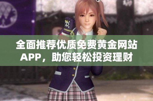全面推荐优质免费黄金网站APP，助您轻松投资理财
