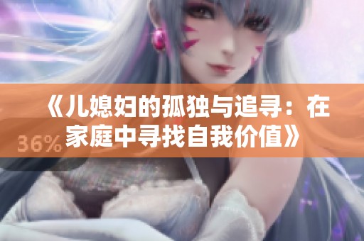 《儿媳妇的孤独与追寻：在家庭中寻找自我价值》